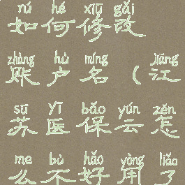 江苏医保云如何修改账户名(江苏医保云怎么不好用了)