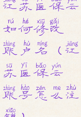 江苏医保云如何修改账户名(江苏医保云账号怎么注销)