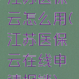 江苏医保云怎么用(江苏医保云在线申请报销)