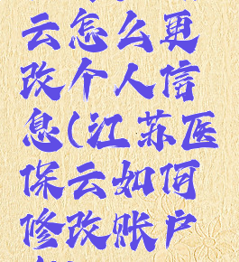 江苏医保云怎么更改个人信息(江苏医保云如何修改账户名)