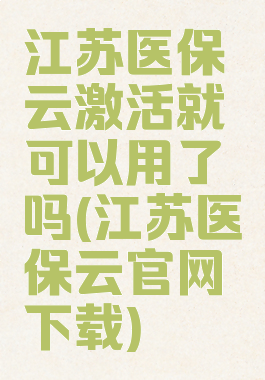江苏医保云激活就可以用了吗(江苏医保云官网下载)