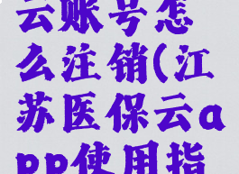 江苏医保云账号怎么注销(江苏医保云app使用指南)