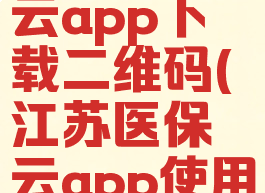 江苏医保云app下载二维码(江苏医保云app使用指南)