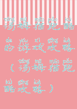 汤姆猫跑酷的游戏攻略(汤姆猫跑酷攻略)