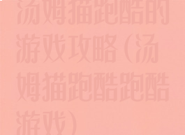 汤姆猫跑酷的游戏攻略(汤姆猫跑酷跑酷游戏)