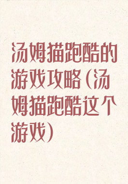 汤姆猫跑酷的游戏攻略(汤姆猫跑酷这个游戏)