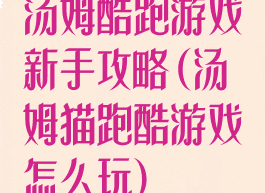 汤姆酷跑游戏新手攻略(汤姆猫跑酷游戏怎么玩)