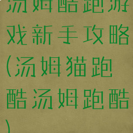 汤姆酷跑游戏新手攻略(汤姆猫跑酷汤姆跑酷)