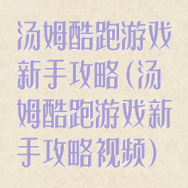 汤姆酷跑游戏新手攻略(汤姆酷跑游戏新手攻略视频)