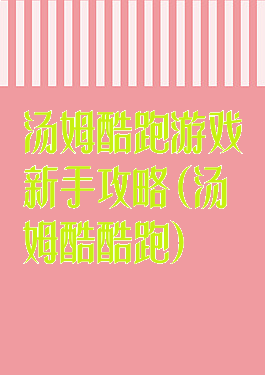 汤姆酷跑游戏新手攻略(汤姆酷酷跑)