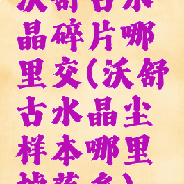 沃舒古水晶碎片哪里交(沃舒古水晶尘样本哪里掉落多)