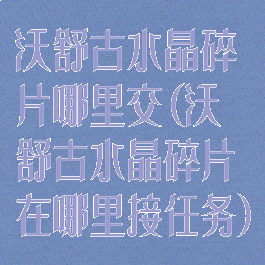 沃舒古水晶碎片哪里交(沃舒古水晶碎片在哪里接任务)