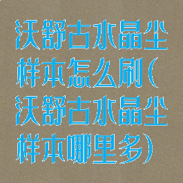 沃舒古水晶尘样本怎么刷(沃舒古水晶尘样本哪里多)