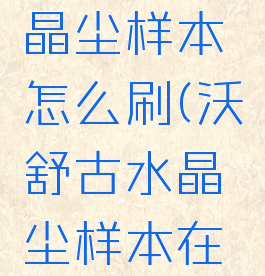 沃舒古水晶尘样本怎么刷(沃舒古水晶尘样本在哪里换)