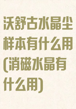 沃舒古水晶尘样本有什么用(消磁水晶有什么用)