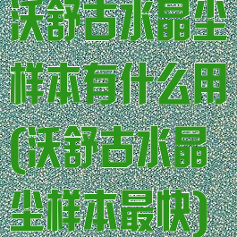 沃舒古水晶尘样本有什么用(沃舒古水晶尘样本最快)