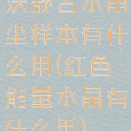 沃舒古水晶尘样本有什么用(红色能量水晶有什么用)
