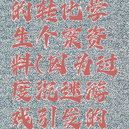 沉迷游戏的转化学生个案资料(因为过度沉迷游戏引发的案例)