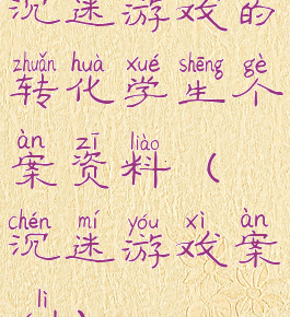 沉迷游戏的转化学生个案资料(沉迷游戏案例)