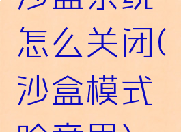 沙盒系统怎么关闭(沙盒模式啥意思)