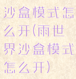 沙盒模式怎么开(雨世界沙盒模式怎么开)