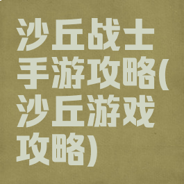 沙丘战士手游攻略(沙丘游戏攻略)