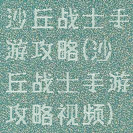 沙丘战士手游攻略(沙丘战士手游攻略视频)