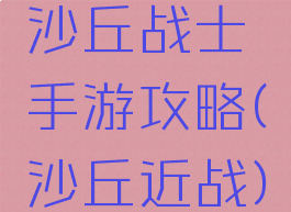 沙丘战士手游攻略(沙丘近战)