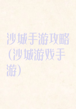 沙城手游攻略(沙城游戏手游)