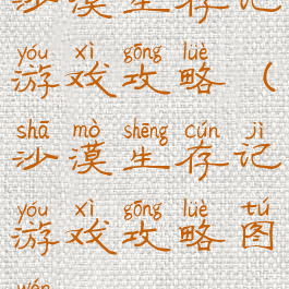 沙漠生存记游戏攻略(沙漠生存记游戏攻略图文)