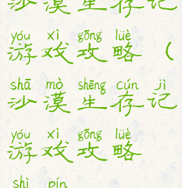 沙漠生存记游戏攻略(沙漠生存记游戏攻略视频)