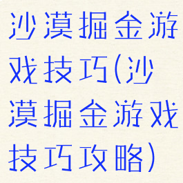 沙漠掘金游戏技巧(沙漠掘金游戏技巧攻略)
