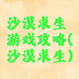 沙漠求生游戏攻略(沙漠求生)