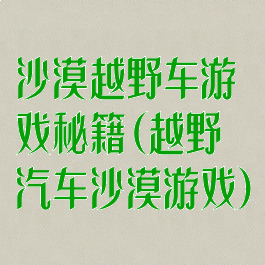 沙漠越野车游戏秘籍(越野汽车沙漠游戏)