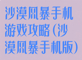 沙漠风暴手机游戏攻略(沙漠风暴手机版)