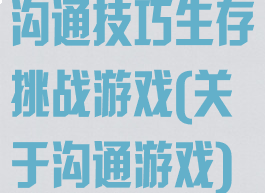 沟通技巧生存挑战游戏(关于沟通游戏)