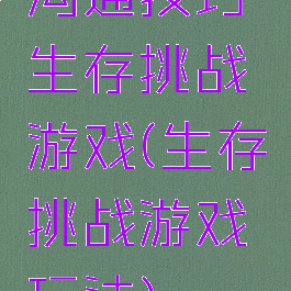 沟通技巧生存挑战游戏(生存挑战游戏玩法)