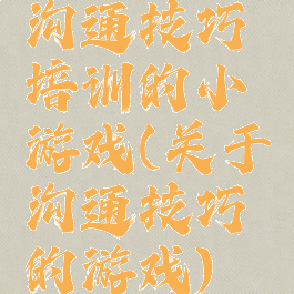 沟通技巧培训的小游戏(关于沟通技巧的游戏)