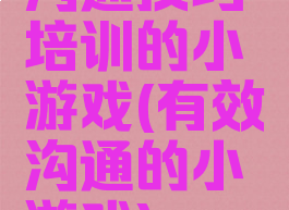 沟通技巧培训的小游戏(有效沟通的小游戏)