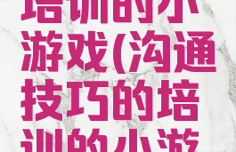 沟通技巧培训的小游戏(沟通技巧的培训的小游戏)