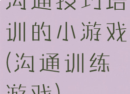 沟通技巧培训的小游戏(沟通训练游戏)