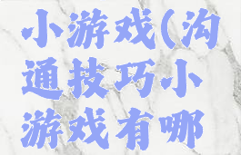 沟通技巧小游戏(沟通技巧小游戏有哪些)