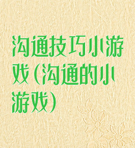 沟通技巧小游戏(沟通的小游戏)