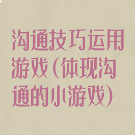 沟通技巧运用游戏(体现沟通的小游戏)