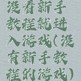没看新手教程就进入游戏(没有新手教程的游戏)