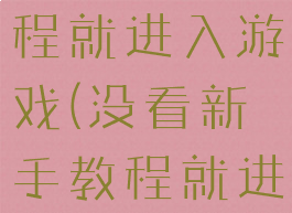 没看新手教程就进入游戏(没看新手教程就进入游戏了)