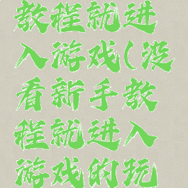没看新手教程就进入游戏(没看新手教程就进入游戏的玩家)