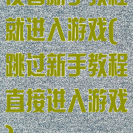 没看新手教程就进入游戏(跳过新手教程直接进入游戏)