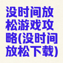 没时间放松游戏攻略(没时间放松下载)