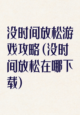 没时间放松游戏攻略(没时间放松在哪下载)